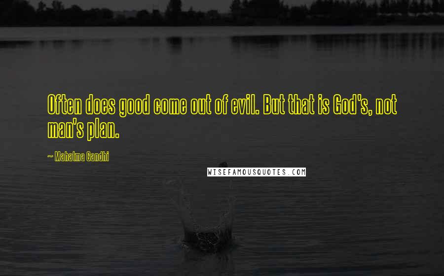 Mahatma Gandhi Quotes: Often does good come out of evil. But that is God's, not man's plan.