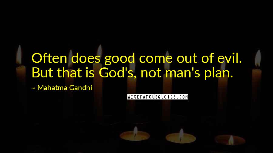 Mahatma Gandhi Quotes: Often does good come out of evil. But that is God's, not man's plan.