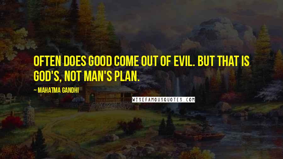 Mahatma Gandhi Quotes: Often does good come out of evil. But that is God's, not man's plan.