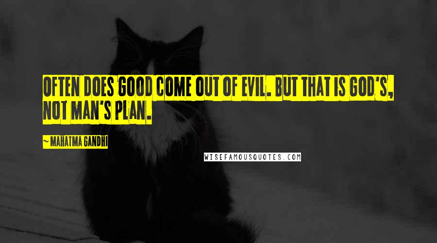 Mahatma Gandhi Quotes: Often does good come out of evil. But that is God's, not man's plan.