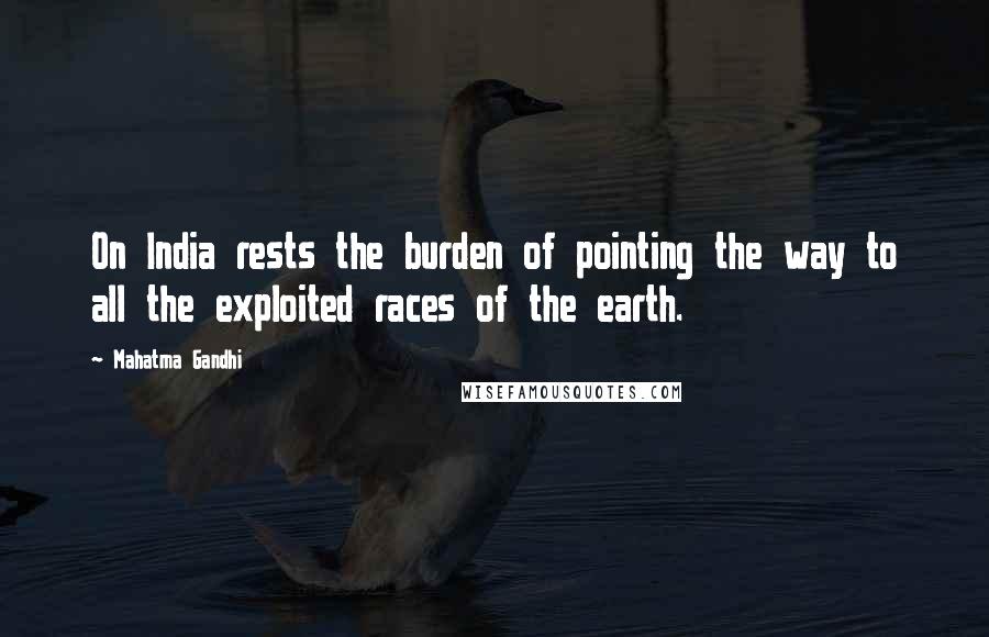 Mahatma Gandhi Quotes: On India rests the burden of pointing the way to all the exploited races of the earth.