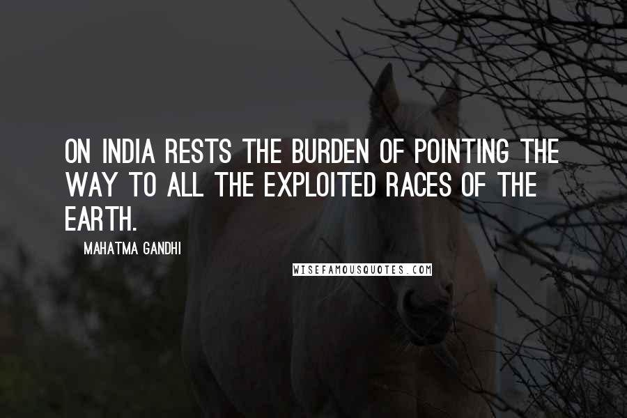 Mahatma Gandhi Quotes: On India rests the burden of pointing the way to all the exploited races of the earth.