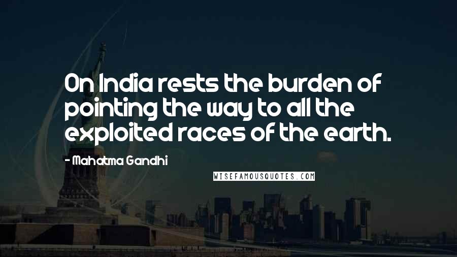 Mahatma Gandhi Quotes: On India rests the burden of pointing the way to all the exploited races of the earth.