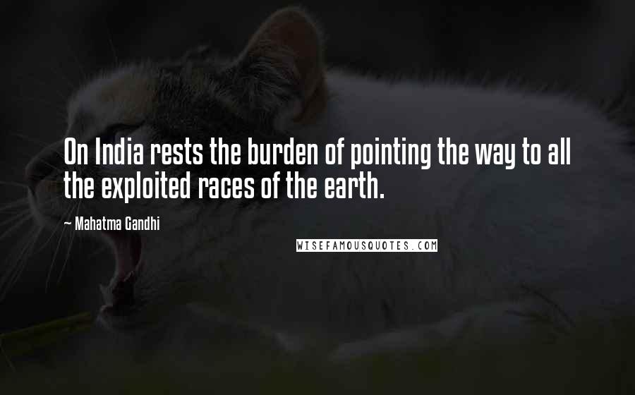 Mahatma Gandhi Quotes: On India rests the burden of pointing the way to all the exploited races of the earth.