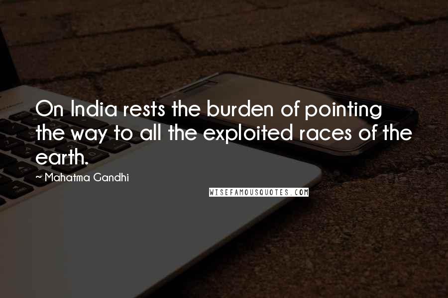 Mahatma Gandhi Quotes: On India rests the burden of pointing the way to all the exploited races of the earth.