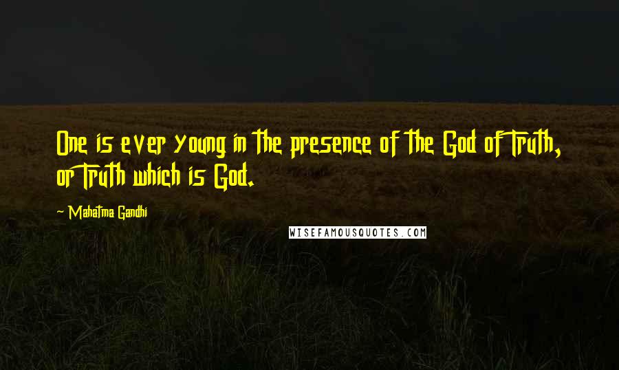 Mahatma Gandhi Quotes: One is ever young in the presence of the God of Truth, or Truth which is God.