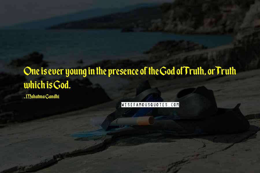 Mahatma Gandhi Quotes: One is ever young in the presence of the God of Truth, or Truth which is God.