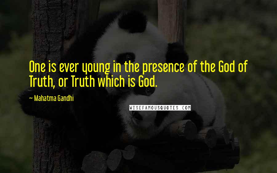 Mahatma Gandhi Quotes: One is ever young in the presence of the God of Truth, or Truth which is God.