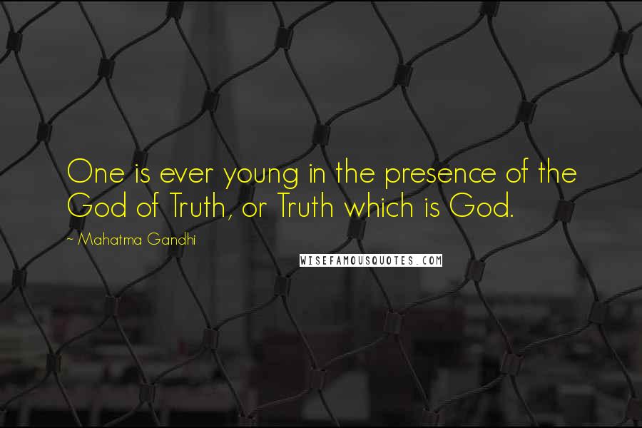 Mahatma Gandhi Quotes: One is ever young in the presence of the God of Truth, or Truth which is God.