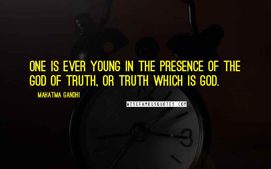 Mahatma Gandhi Quotes: One is ever young in the presence of the God of Truth, or Truth which is God.