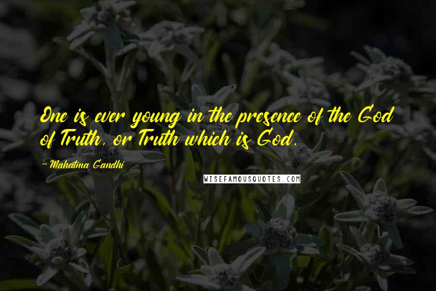 Mahatma Gandhi Quotes: One is ever young in the presence of the God of Truth, or Truth which is God.