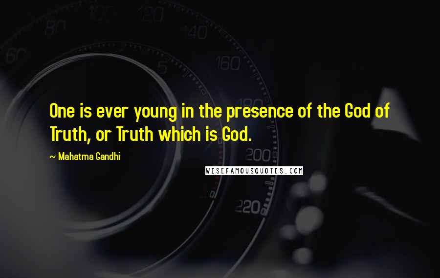 Mahatma Gandhi Quotes: One is ever young in the presence of the God of Truth, or Truth which is God.