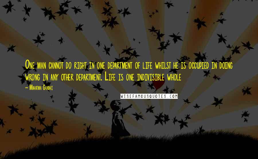 Mahatma Gandhi Quotes: One man cannot do right in one department of life whilst he is occupied in doing wrong in any other department. Life is one indivisible whole