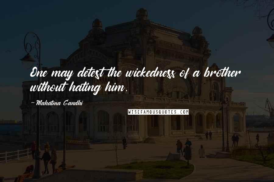 Mahatma Gandhi Quotes: One may detest the wickedness of a brother without hating him.