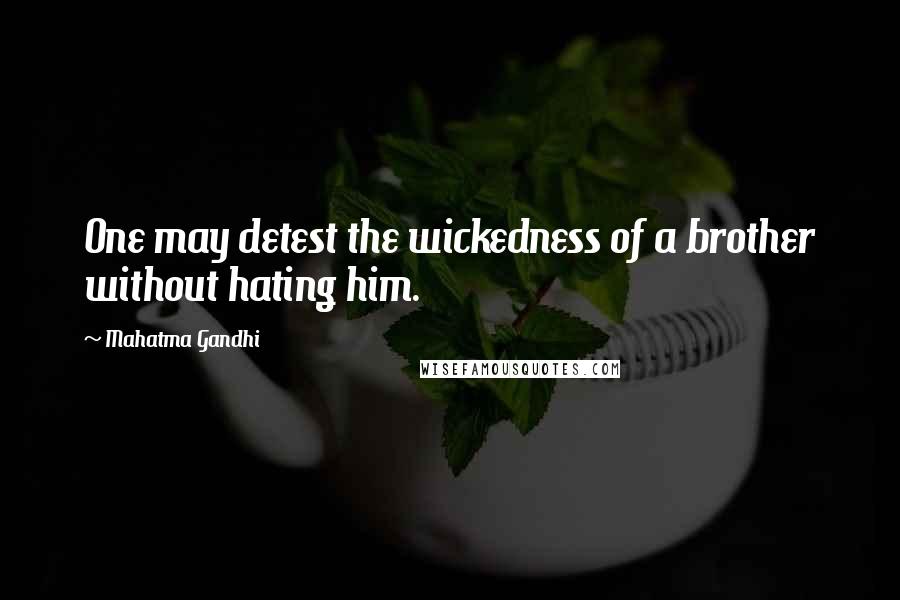 Mahatma Gandhi Quotes: One may detest the wickedness of a brother without hating him.
