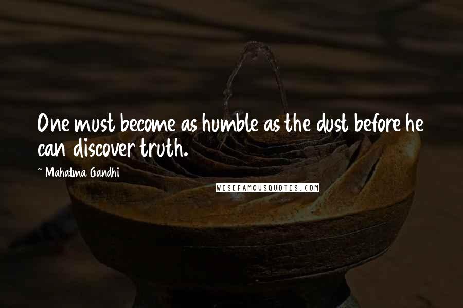 Mahatma Gandhi Quotes: One must become as humble as the dust before he can discover truth.