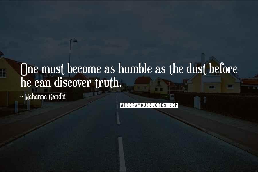 Mahatma Gandhi Quotes: One must become as humble as the dust before he can discover truth.