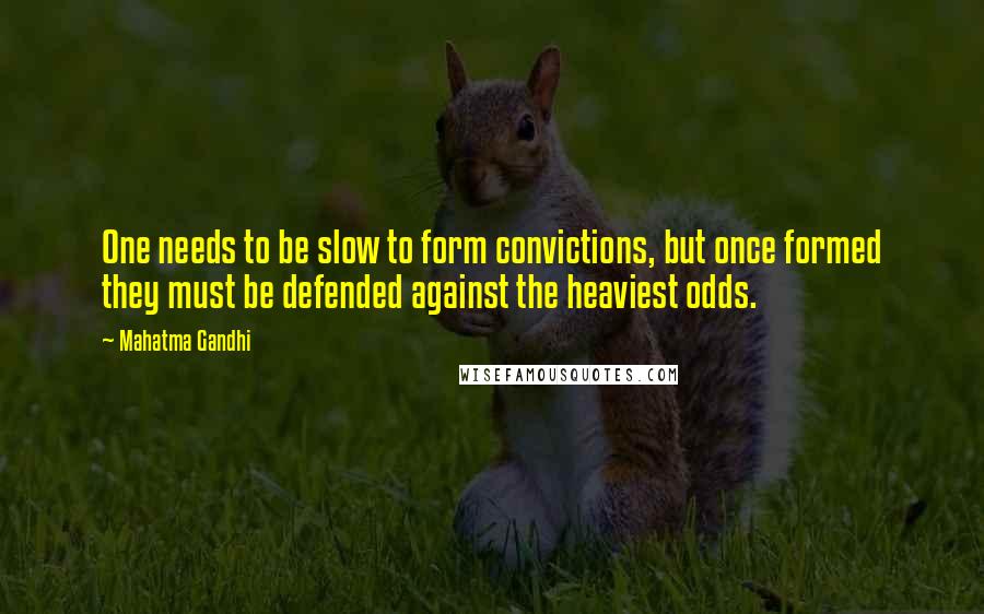 Mahatma Gandhi Quotes: One needs to be slow to form convictions, but once formed they must be defended against the heaviest odds.