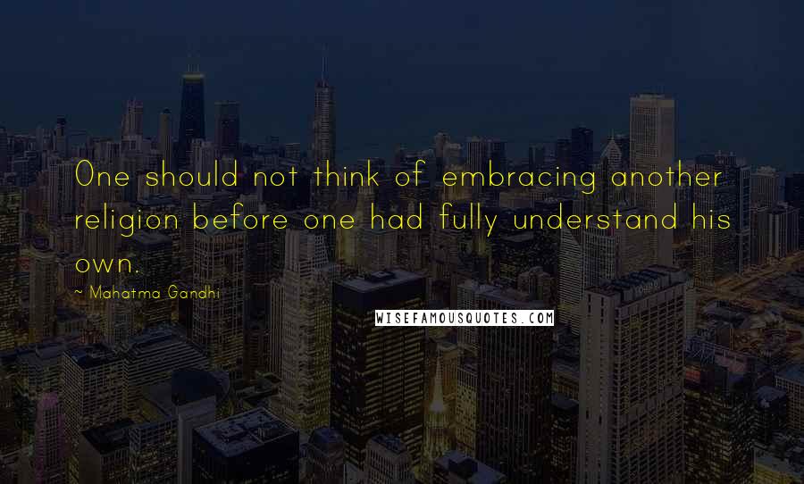 Mahatma Gandhi Quotes: One should not think of embracing another religion before one had fully understand his own.