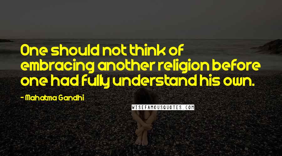 Mahatma Gandhi Quotes: One should not think of embracing another religion before one had fully understand his own.