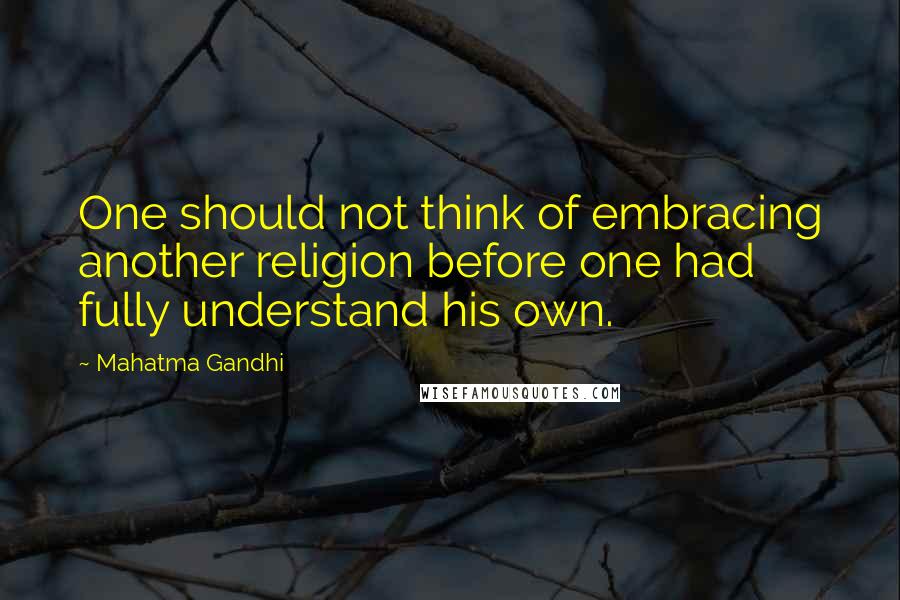 Mahatma Gandhi Quotes: One should not think of embracing another religion before one had fully understand his own.