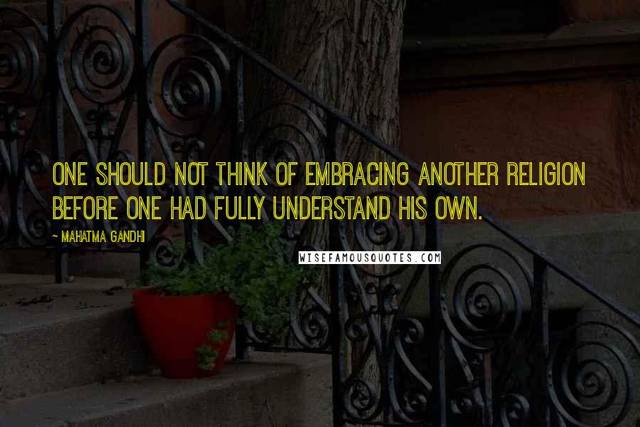 Mahatma Gandhi Quotes: One should not think of embracing another religion before one had fully understand his own.