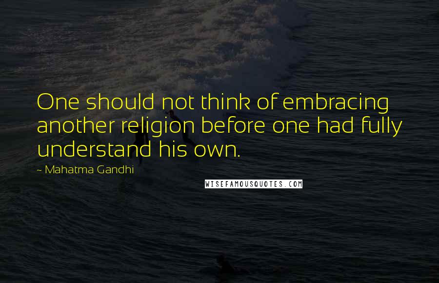 Mahatma Gandhi Quotes: One should not think of embracing another religion before one had fully understand his own.