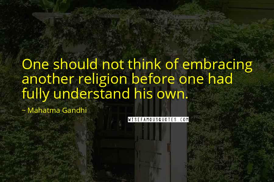 Mahatma Gandhi Quotes: One should not think of embracing another religion before one had fully understand his own.