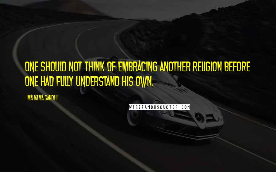 Mahatma Gandhi Quotes: One should not think of embracing another religion before one had fully understand his own.