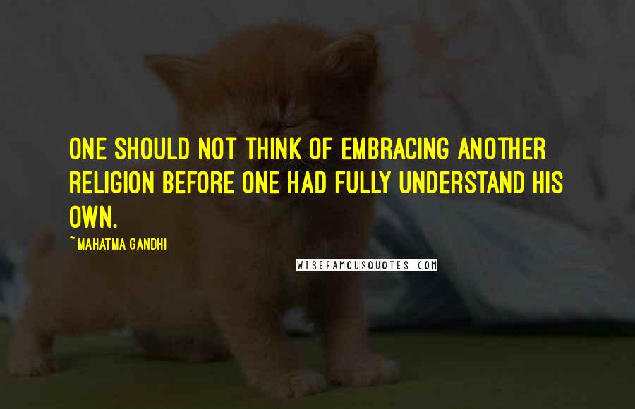 Mahatma Gandhi Quotes: One should not think of embracing another religion before one had fully understand his own.