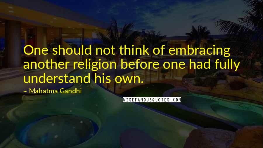 Mahatma Gandhi Quotes: One should not think of embracing another religion before one had fully understand his own.