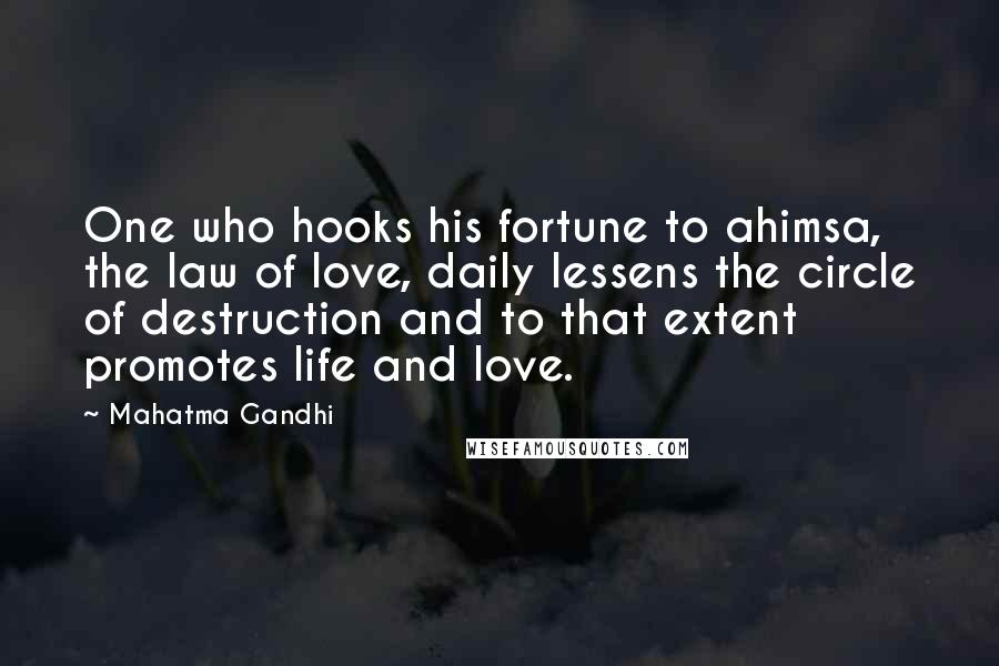 Mahatma Gandhi Quotes: One who hooks his fortune to ahimsa, the law of love, daily lessens the circle of destruction and to that extent promotes life and love.
