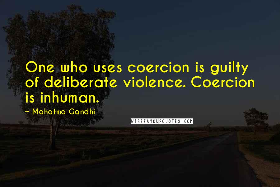 Mahatma Gandhi Quotes: One who uses coercion is guilty of deliberate violence. Coercion is inhuman.