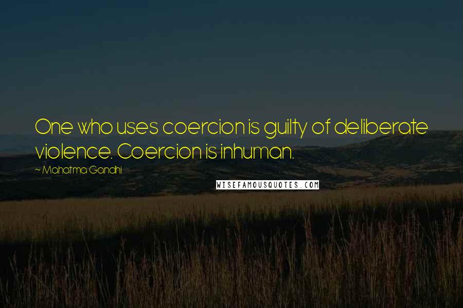 Mahatma Gandhi Quotes: One who uses coercion is guilty of deliberate violence. Coercion is inhuman.