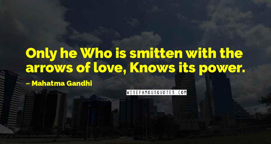 Mahatma Gandhi Quotes: Only he Who is smitten with the arrows of love, Knows its power.