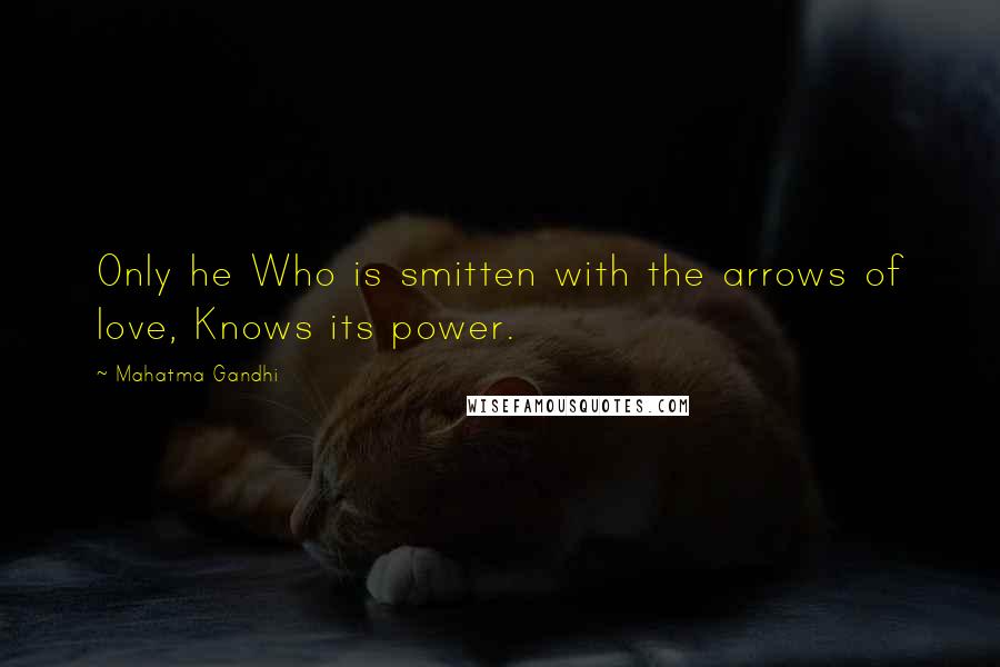 Mahatma Gandhi Quotes: Only he Who is smitten with the arrows of love, Knows its power.