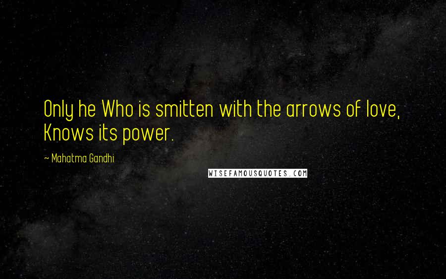 Mahatma Gandhi Quotes: Only he Who is smitten with the arrows of love, Knows its power.