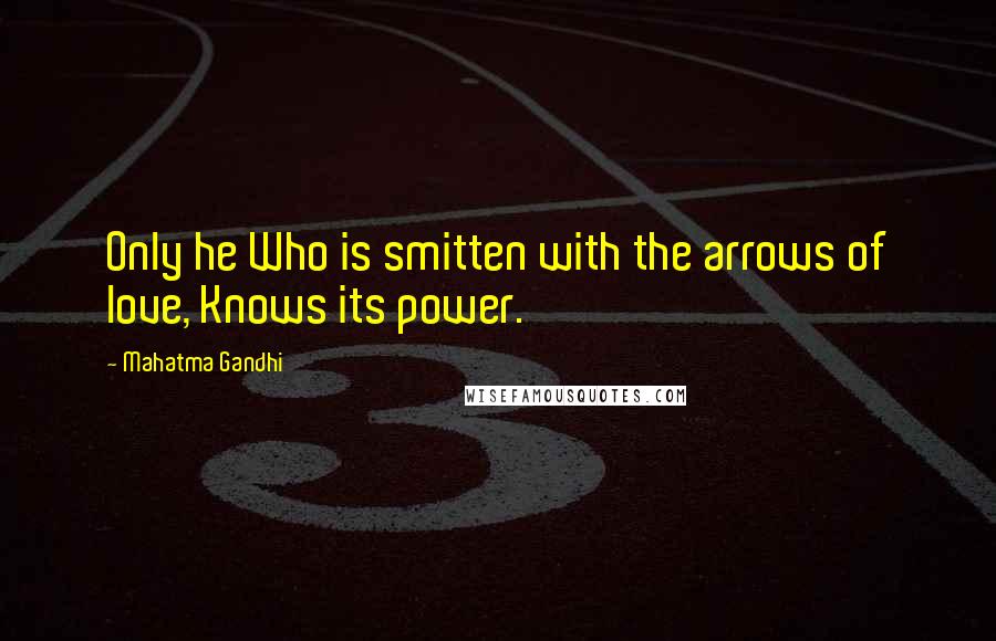 Mahatma Gandhi Quotes: Only he Who is smitten with the arrows of love, Knows its power.