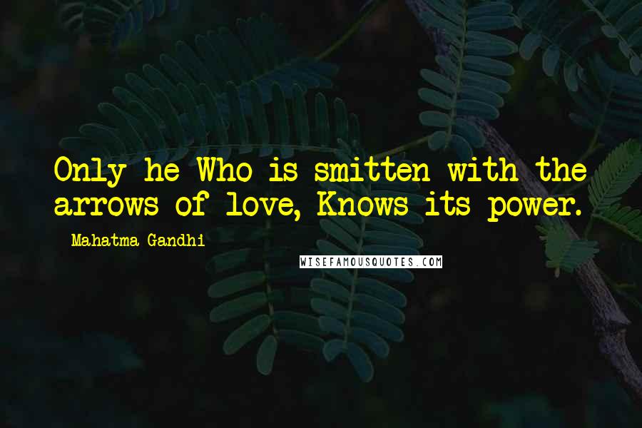 Mahatma Gandhi Quotes: Only he Who is smitten with the arrows of love, Knows its power.