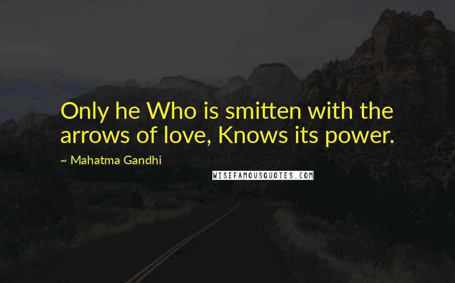 Mahatma Gandhi Quotes: Only he Who is smitten with the arrows of love, Knows its power.