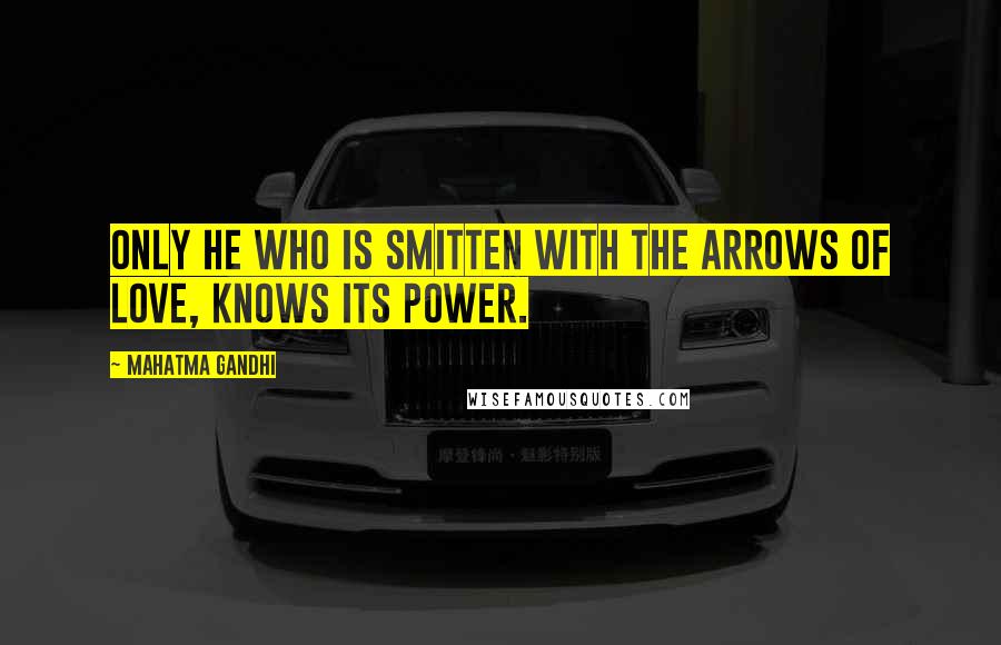 Mahatma Gandhi Quotes: Only he Who is smitten with the arrows of love, Knows its power.