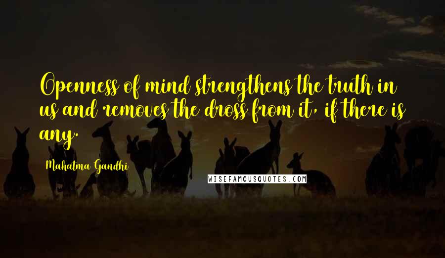 Mahatma Gandhi Quotes: Openness of mind strengthens the truth in us and removes the dross from it, if there is any.