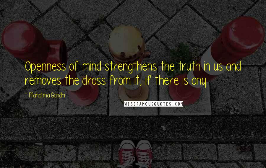 Mahatma Gandhi Quotes: Openness of mind strengthens the truth in us and removes the dross from it, if there is any.