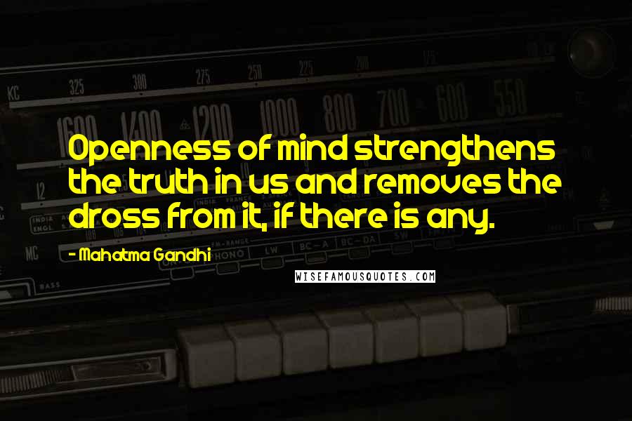 Mahatma Gandhi Quotes: Openness of mind strengthens the truth in us and removes the dross from it, if there is any.