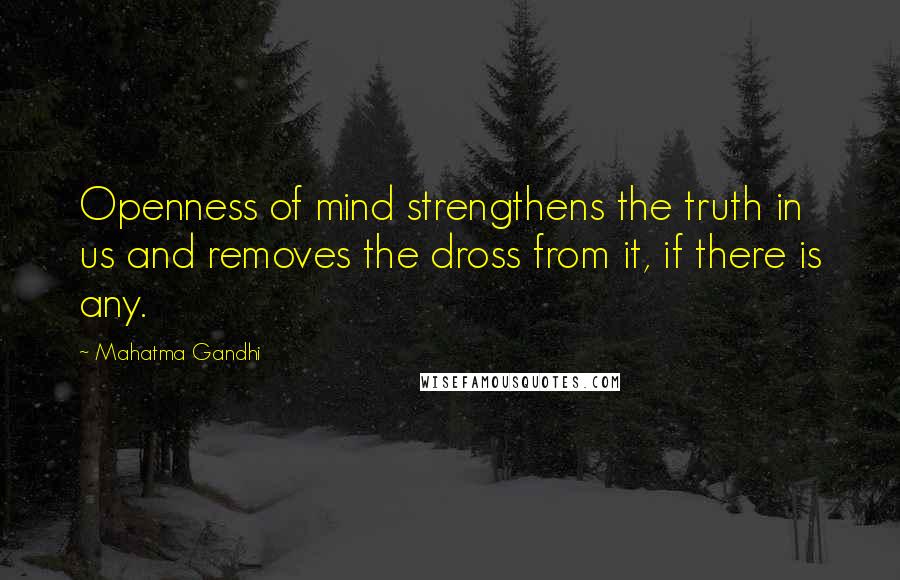 Mahatma Gandhi Quotes: Openness of mind strengthens the truth in us and removes the dross from it, if there is any.