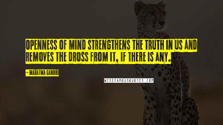 Mahatma Gandhi Quotes: Openness of mind strengthens the truth in us and removes the dross from it, if there is any.