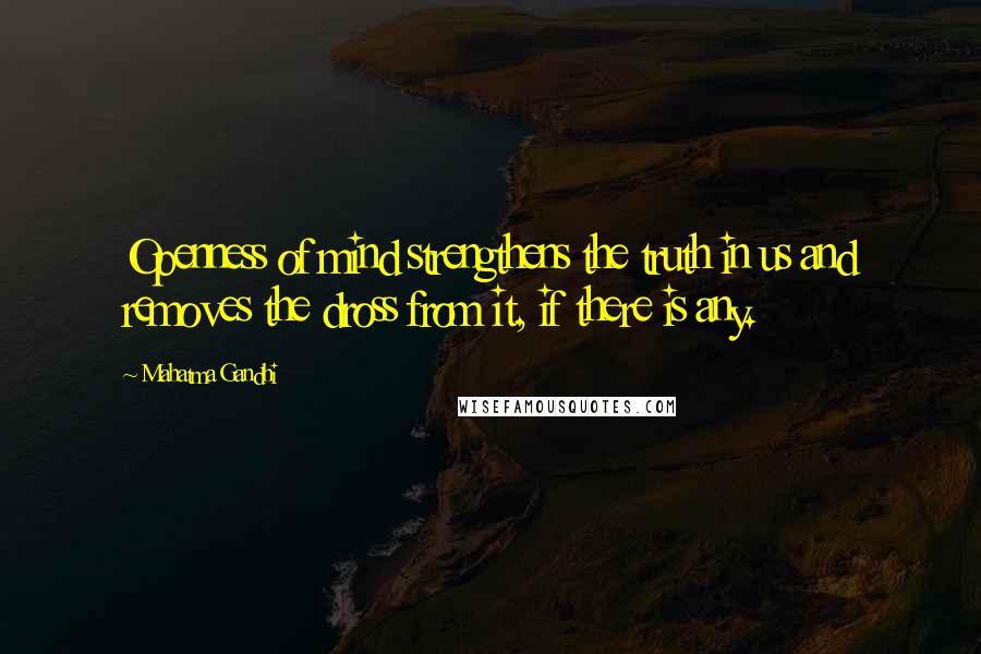 Mahatma Gandhi Quotes: Openness of mind strengthens the truth in us and removes the dross from it, if there is any.