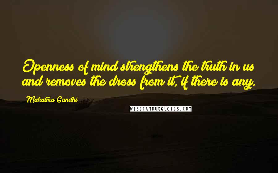 Mahatma Gandhi Quotes: Openness of mind strengthens the truth in us and removes the dross from it, if there is any.