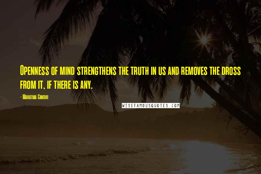 Mahatma Gandhi Quotes: Openness of mind strengthens the truth in us and removes the dross from it, if there is any.