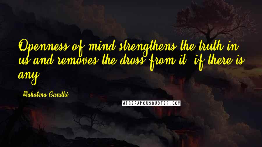 Mahatma Gandhi Quotes: Openness of mind strengthens the truth in us and removes the dross from it, if there is any.